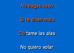 No hagas caso
Si te dicen mala

Cdrtame Ias alas

No quiero volar