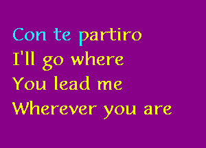 Con te partiro
I'll go where

You lead me
Wherever you are