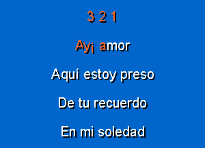 321

Ayi amor

Aqui estoy preso

De tu recuerdo

En mi soledad