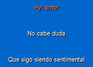 Ay! amor

No cabe duda

Que sigo siendo sentimental