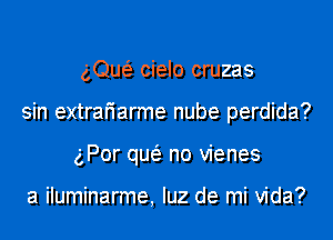 gQw cielo cruzas
sin extrafiarme nube perdida?
gPor qw no vienes

a iluminarme, qu de mi Vida?