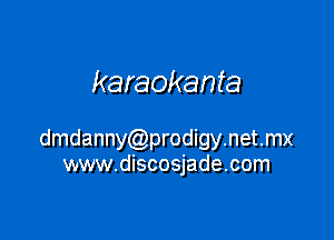 karaokanta

dmdannyCQprodigynetmx
www.discosjade.com