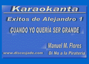 ?????K4 ' 'Karaokanwa
' Exitos de Alejandro 1

GUANDO Y0 QUERM SER GRANDE a

a Manuem Flores

WWW. dlscasjade com am No a la letcrigd