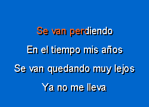 Se van perdiendo

En el tiempo mis arios

Se van quedando muy Iejos

Ya no me lleva