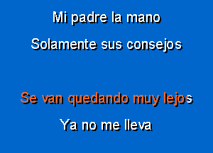 Mi padre la mano

Solamente sus consejos

Se van quedando muy lejos

Ya no me lleva