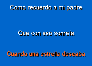 Cdmo recuerdo a mi padre

Que con eso sonreia

Cuando una estrella deseaba