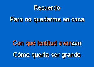 Recuerdo

Para no quedarme en casa

Con quc3, Ientitud avanzan

COmo queria ser grande