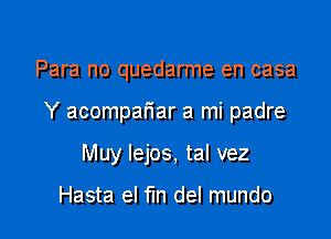 Para no quedarme en casa

Y acompariar a mi padre

Muy Iejos, tal vez

Hasta el fm del mundo