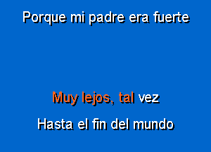 Porque mi padre era fuerte

Muy Iejos, tal vez

Hasta el fm del mundo