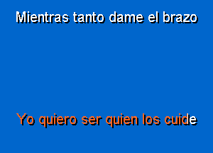 Mientras tanto dame el brazo

Yo quiero ser quien los cuide