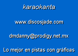 karaokanta

www.discosjade.com
dmdanny prodigy.net.mx

Lo mejor en pistas con graflcas