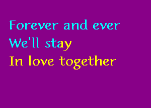 Forever and ever
We'll stay

In love together