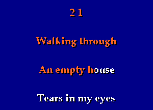 21

Walking through

An empty house

Tears in my eyes