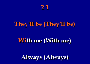 2 1
They'll be (They'll be)

With me (With me)

Always (Always)