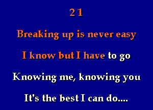 2 1
Breaking up is never easy
I know but I have to go

Knowing me, knowing you

It's the best I can do....
