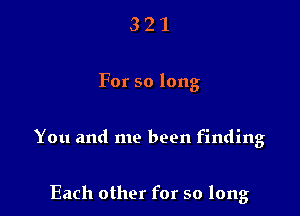321

For so long

You and me been finding

Each other for so long