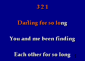 321

Darling for so long

You and me been finding

Each other for so long