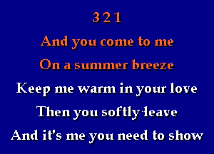 3 2 1
And you come to me
On a summer breeze
Keep me warm in your love
Then you softly-leave

And it's me you need to show