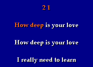 21

How deep is your love

How deep is your love

I really need to learn