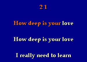 21

How deep is your love

How deep is your love

I really need to learn