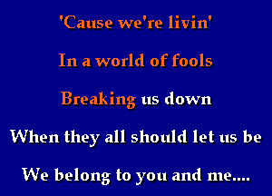 'Cause we're livin'
In a world of fools
Breaking us down

When they all should let us be

We belong to you and me....