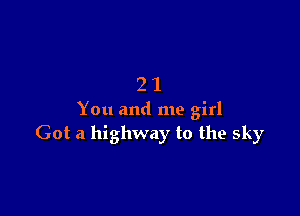 21

You and me girl
Got a highway to the sky