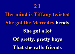 2 1
Her mind is Tiffany twisted
She got the hiercedes bends
She got a lot

Of pretty, pretty boys
That she calls friends