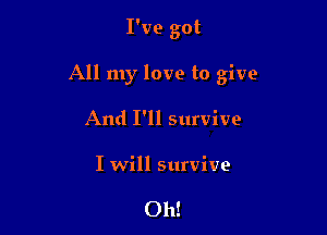 I've got

All my love to give

And I'll survive
I will survive

Oh!