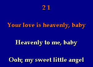 2 1
Your love is heavenly, baby

Heavenly to me, baby

Oohz my sweet little angel