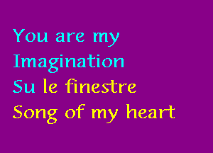 You are my
Imagination

Su le finestre
Song of my heart
