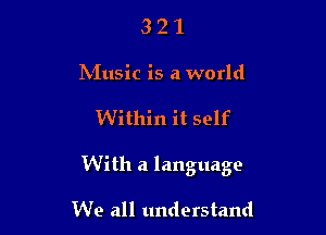 321

INIusic is a world

Within it self

With a language

We all understand
