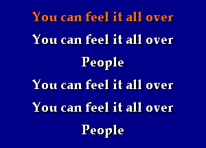 You can feel it all over
You can feel it all over
People
You can feel it all over

You can feel it all over

People