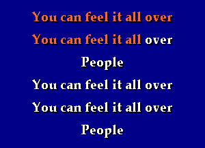 You can feel it all over
You can feel it all over
People
You can feel it all over

You can feel it all over

People