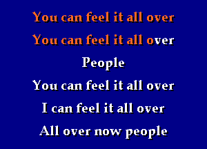 You can feel it all over
You can feel it all over
People
You can feel it all over

I can feel it all over

All over now people I