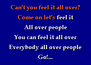 Can't you feel it all over?
Come on let's feel it
All over people
You can feel it all over

Everybody all over people
Go!...