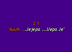 21

Auuh ...Jejepa ...Uepa Je