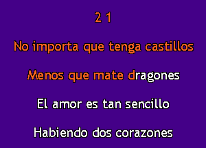 2 1
No importa que tenga castillos
Menos que mate dragones
El amor es tan sencillo

Habiendo dos corazones