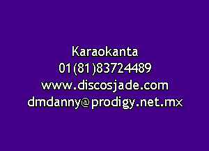 Karaokanta
01 (81 )83724489

www.discosjade.com
dmdannyQ)prodigy.net.mx