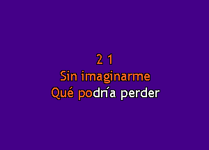 21

Sin imaginarme
Qw podn'a perder