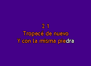 21

Tropew de nuevo
Y con la misma piedra