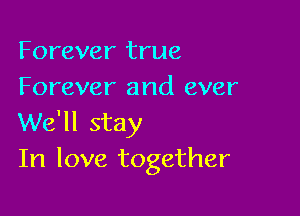 Forever true
Forever and ever

We'll stay
In love together