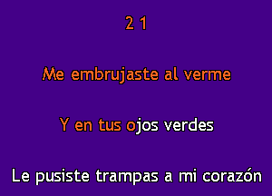 2 1
Me embrujaste al verme
Y en tus ojos verdes

Le pusiste trampas a mi corazdn