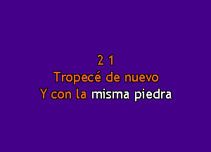 21

Tropew de nuevo
Y con la misma piedra