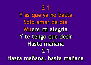 2 1
Y es que ya no basta
Scilo amar de dl'a
Muere mi alegn'a
Y te tengo que decir
Hasta mafiana
2 1
Hasta maFIana, hasta mafiana