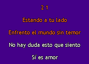 2 1
Estando a tu lado

Enfrento el mundo sin temor

No hay duda esto que siento

Sf es amor