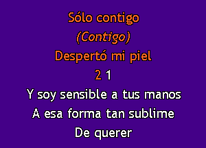 Sdlo contigo
(Contigo)
Despertc') mi piel

2 1
Y soy sensible a tus manos
A esa forma tan sublime
De querer