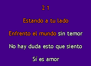 2 1
Estando a tu lado

Enfrento el mundo sin temor

No hay duda esto que siento

Sf es amor