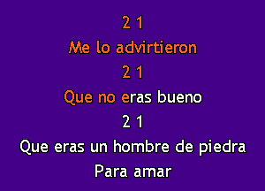 2 1
Me lo advirtieron
2 1

Que no eras bueno
2 1
Que eras un hombre de piedra
Para amar