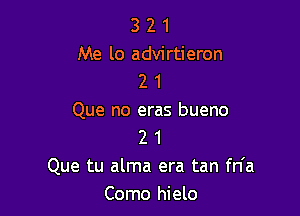 3 2 1
Me lo advirtieron
2 1

Que no eras bueno
2 1
Que tu alma era tan fn'a
Como hielo