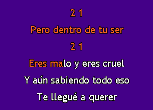 2 1

Pero dentro de tu ser
2 1

Eres malo y eres cruel

Y atin sabiendo todo eso

Te llegu6. a querer